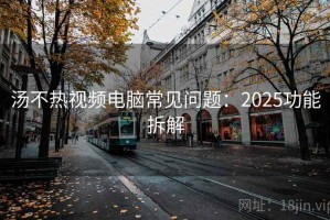 汤不热视频电脑常见问题：2025功能拆解