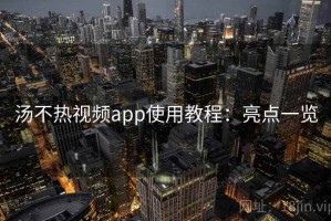 汤不热视频app使用教程：亮点一览