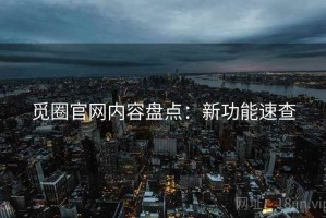觅圈官网内容盘点：新功能速查