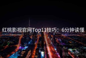 红桃影视官网Top11技巧：6分钟读懂