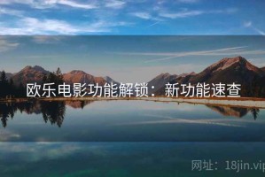 欧乐电影功能解锁：新功能速查