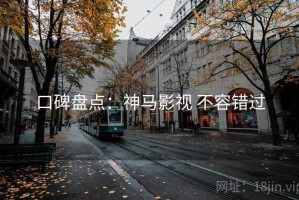 口碑盘点：神马影视 不容错过