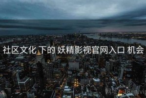 社区文化 下的 妖精影视官网入口 机会
