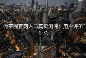 微密圈官网入口真实测评：用户评价汇总