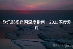 欧乐影视官网深度指南：2025深度测评