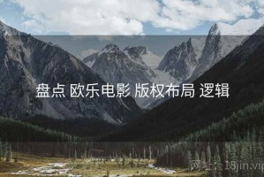 盘点 欧乐电影 版权布局 逻辑