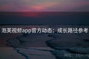 泡芙视频app官方动态：成长路径参考
