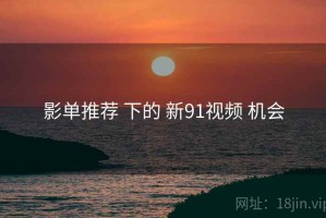 影单推荐 下的 新91视频 机会