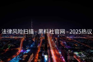 法律风险扫描 - 黑料社官网 - 2025热议