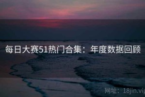 每日大赛51热门合集：年度数据回顾