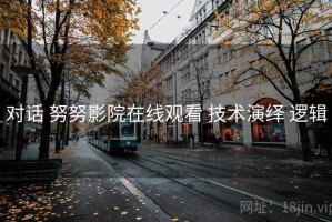 对话 努努影院在线观看 技术演绎 逻辑