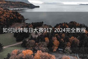 如何玩转每日大赛91？2024完全教程