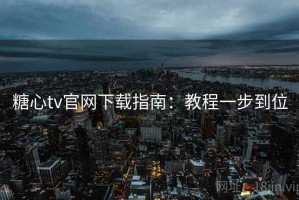 糖心tv官网下载指南：教程一步到位