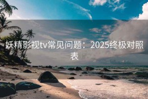 妖精影视tv常见问题：2025终极对照表