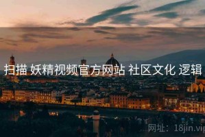 扫描 妖精视频官方网站 社区文化 逻辑