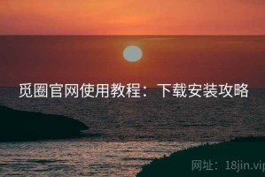 觅圈官网使用教程：下载安装攻略
