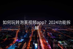 如何玩转泡芙视频app？2024功能拆解