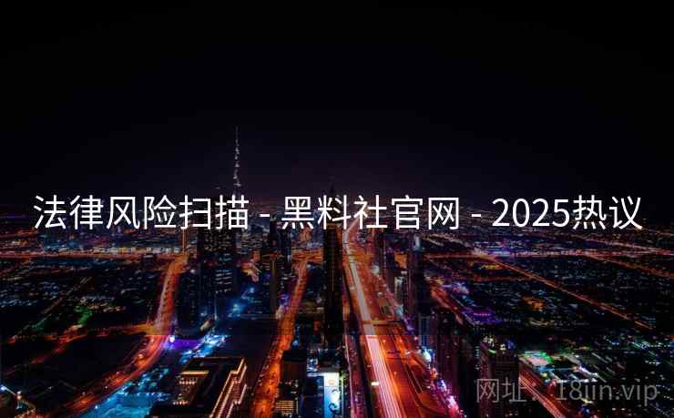法律风险扫描 - 黑料社官网 - 2025热议 法律风险扫描 - 黑料社官网 - 2025热议