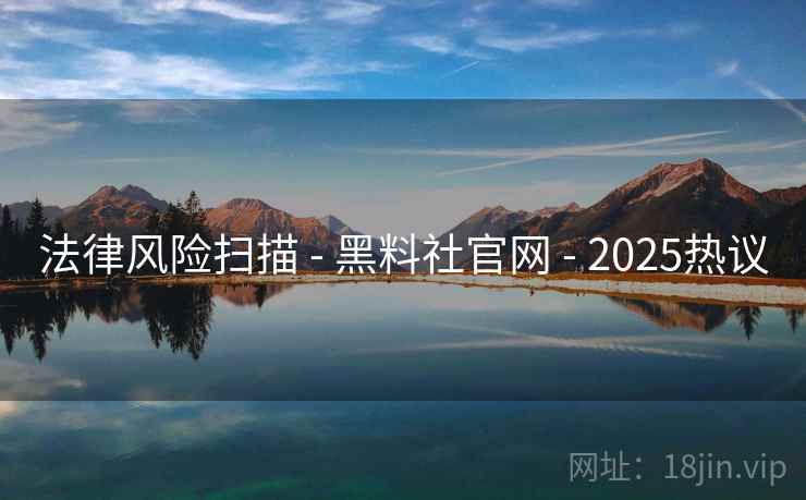 法律风险扫描 - 黑料社官网 - 2025热议 法律风险扫描 - 黑料社官网 - 2025热议
