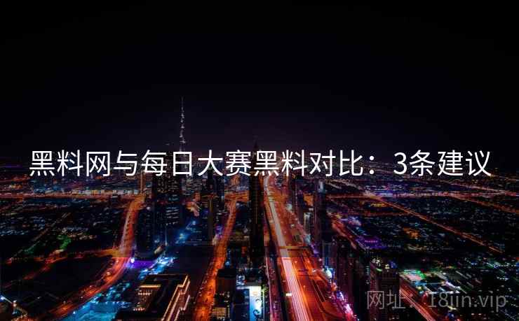 黑料网与每日大赛黑料对比:3条建议 黑料网与每日大赛黑料对比:3条建议