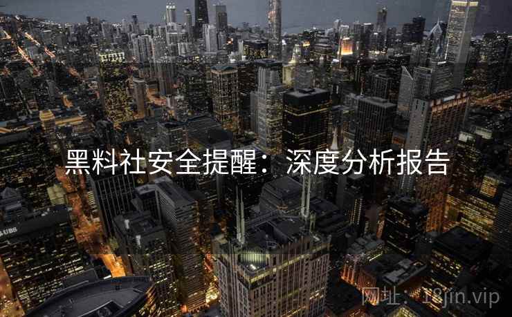 黑料社安全提醒:深度分析报告 黑料社安全提醒:深度分析报告
