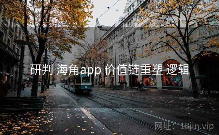 研判 海角app 价值链重塑 逻辑