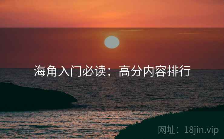 海角入门必读:高分内容排行 海角入门必读:高分内容排行