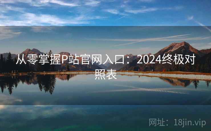 从零掌握P站官网入口：2024终极对照表