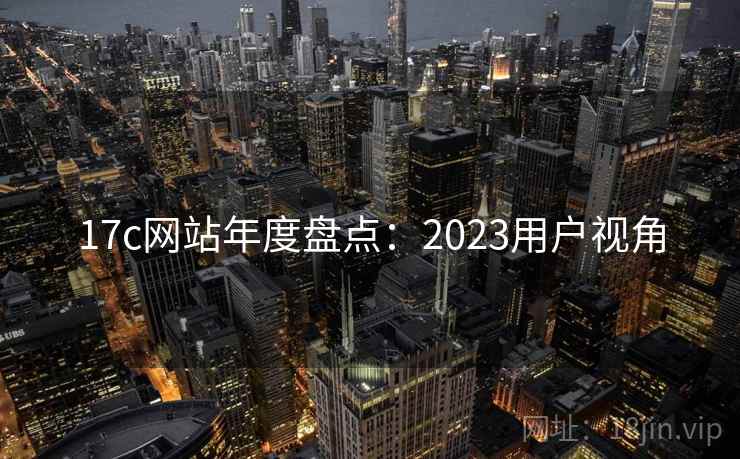17c网站年度盘点：2023用户视角