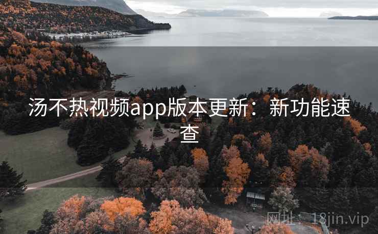 汤不热视频app版本更新:新功能速查 汤不热视频app版本更新:新功能速查