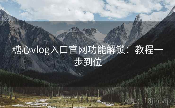 糖心vlog入口官网功能解锁:教程一步到位 糖心vlog入口官网功能解锁:教程一步到位