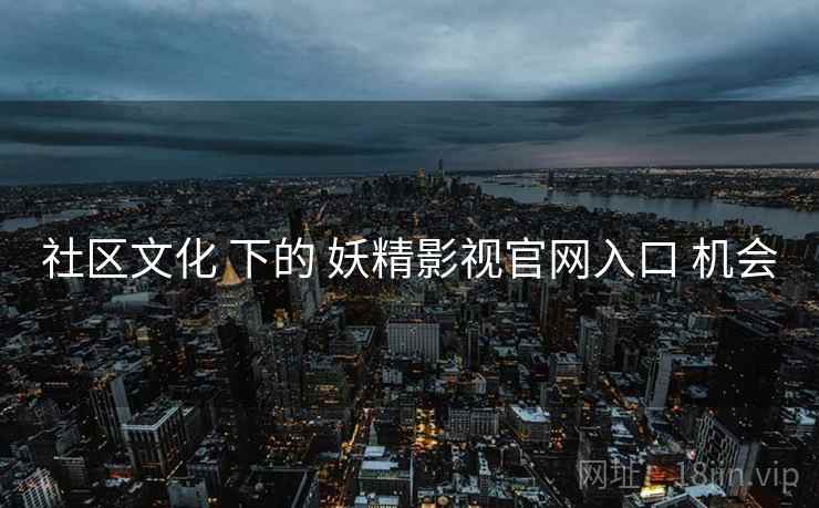 社区文化 下的 妖精影视官网入口 机会 社区文化 下的 妖精影视官网入口 机会
