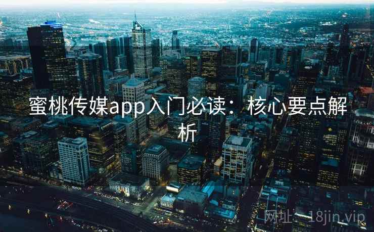 蜜桃传媒app入门必读:核心要点解析 蜜桃传媒app入门必读:核心要点解析