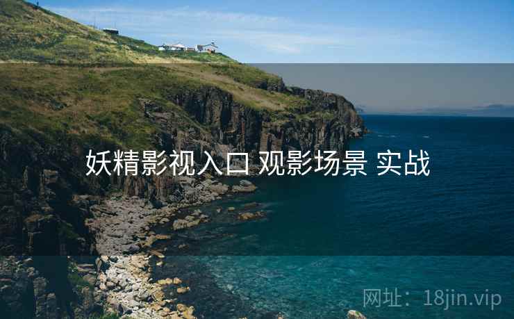妖精影视入口 观影场景 实战 妖精影视入口 观影场景 实战