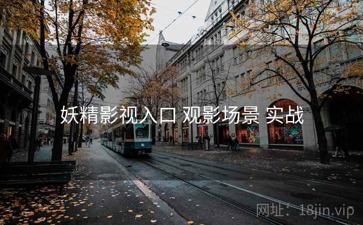 妖精影视入口 观影场景 实战 妖精影视入口 观影场景 实战