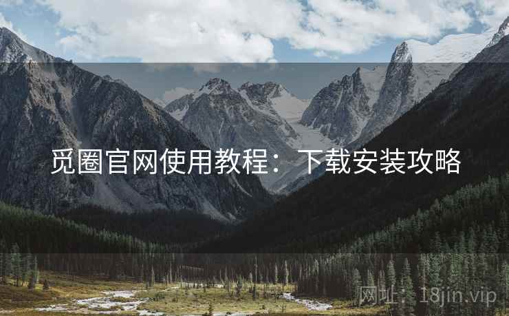 觅圈官网使用教程：下载安装攻略