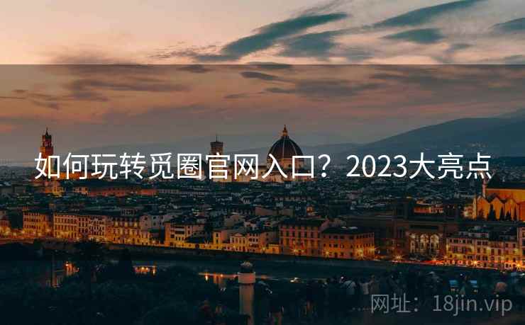 如何玩转觅圈官网入口?2023大亮点 如何玩转觅圈官网入口?2023大亮点