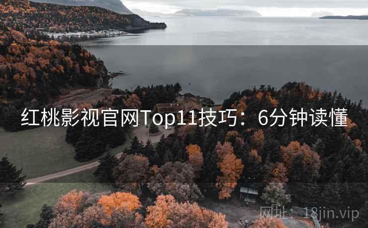 红桃影视官网Top11技巧:6分钟读懂 红桃影视官网Top11技巧:6分钟读懂