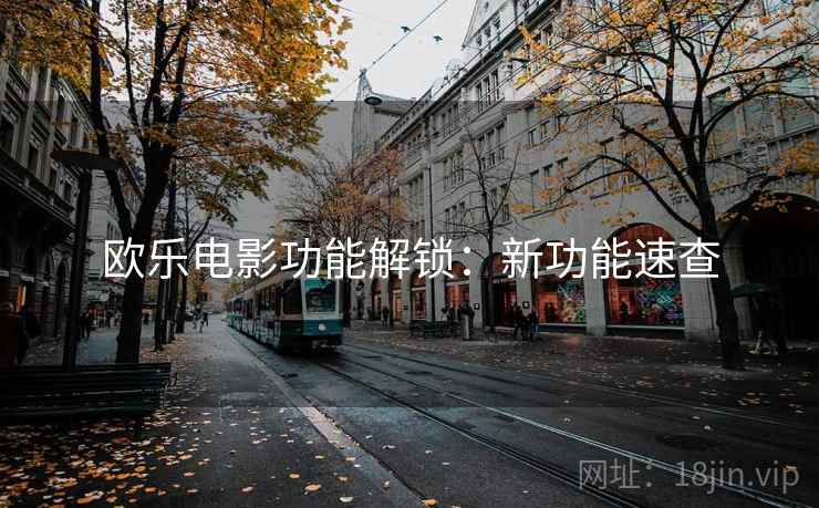 欧乐电影功能解锁:新功能速查 欧乐电影功能解锁:新功能速查