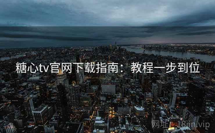 糖心tv官网下载指南:教程一步到位 糖心tv官网下载指南:教程一步到位