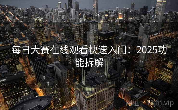 每日大赛在线观看快速入门:2025功能拆解 每日大赛在线观看快速入门:2025功能拆解