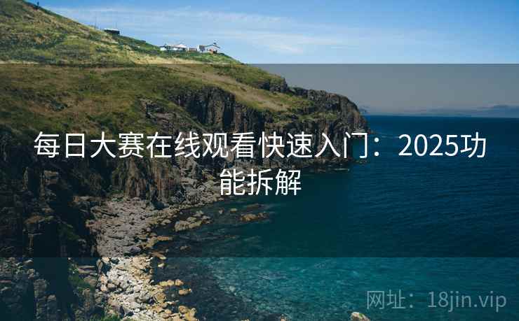 每日大赛在线观看快速入门:2025功能拆解 每日大赛在线观看快速入门:2025功能拆解