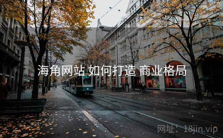 海角网站 如何打造 商业格局 海角网站 如何打造 商业格局