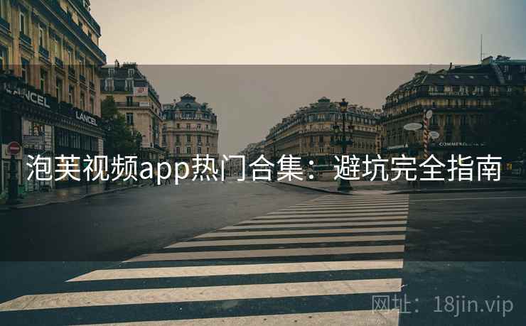 泡芙视频app热门合集：避坑完全指南