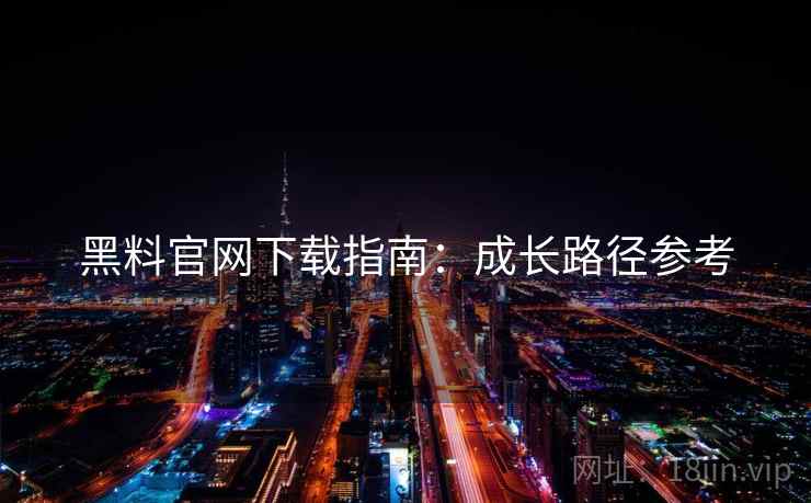 黑料官网下载指南：成长路径参考
