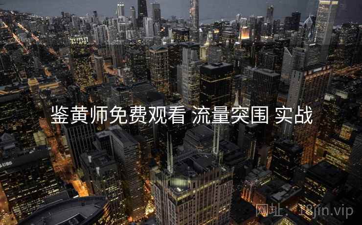 鉴黄师免费观看 流量突围 实战 鉴黄师免费观看 流量突围 实战