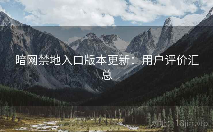 暗网禁地入口版本更新:用户评价汇总 暗网禁地入口版本更新:用户评价汇总