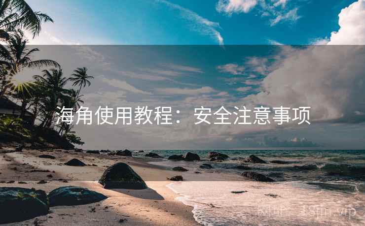 海角使用教程:安全注意事项 海角使用教程:安全注意事项