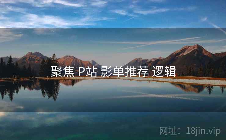 聚焦 P站 影单推荐 逻辑