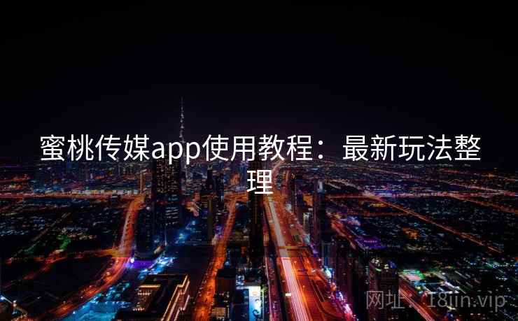 蜜桃传媒app使用教程：最新玩法整理